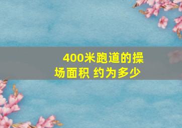 400米跑道的操场面积 约为多少